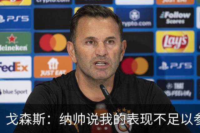 戈森斯：纳帅说我的表现不足以参加世界杯，但未来有希望回国家队