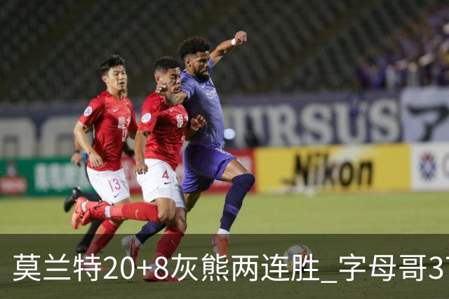 莫兰特20+8灰熊两连胜 字母哥37+10雄鹿6连胜